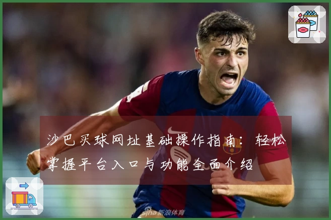 沙巴买球网址基础操作指南：轻松掌握平台入口与功能全面介绍