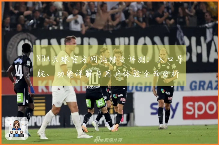 NBA买球官方网站综合评测：入口导航、功能详解与用户体验全面分析
