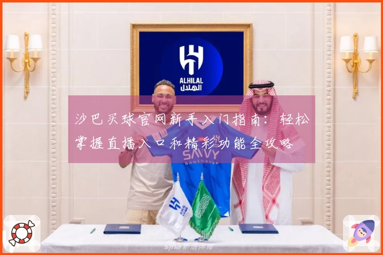 沙巴买球官网新手入门指南：轻松掌握直播入口和精彩功能全攻略