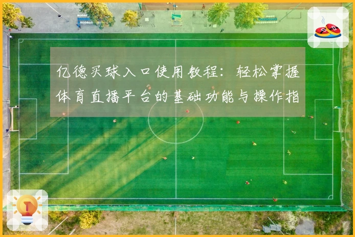 亿德买球入口使用教程:轻松掌握体育直播平台的基础功能与操作指南