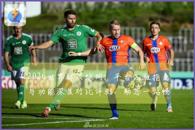 2026世界杯买球网：平台入驻指南与功能深度对比评测，助您一站畅享足球盛宴