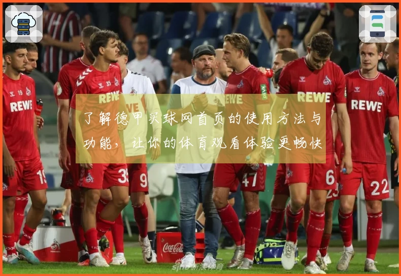 了解德甲买球网首页的使用方法与功能，让你的体育观看体验更畅快