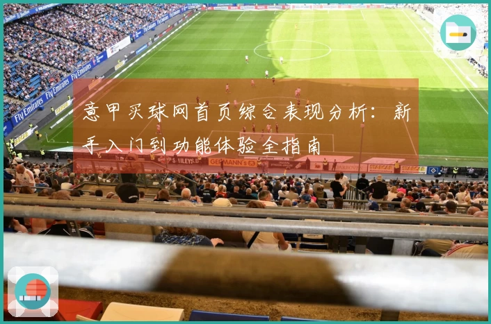 意甲买球网首页综合表现分析:新手入门到功能体验全指南
