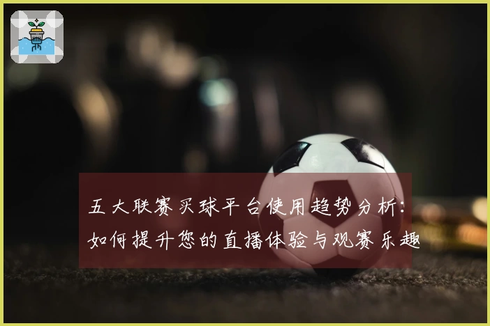 五大联赛买球平台使用趋势分析：如何提升您的直播体验与观赛乐趣