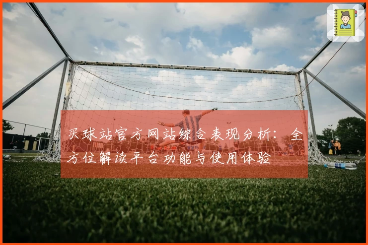 买球站官方网站综合表现分析：全方位解读平台功能与使用体验