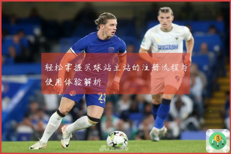 轻松掌握买球站主站的注册流程与使用体验解析
